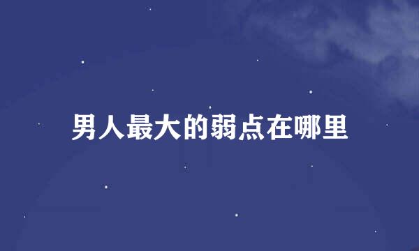 男人最大的弱点在哪里