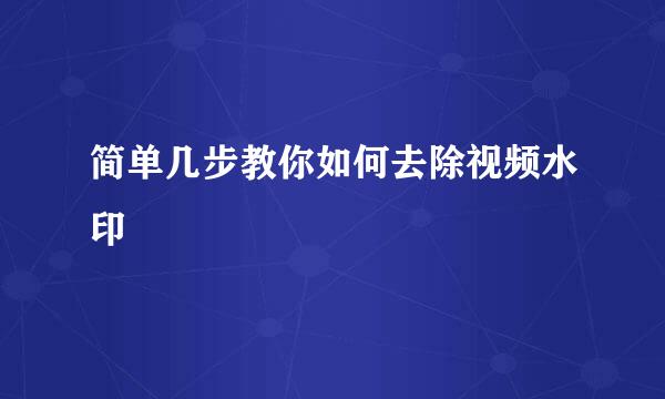 简单几步教你如何去除视频水印