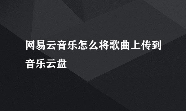 网易云音乐怎么将歌曲上传到音乐云盘