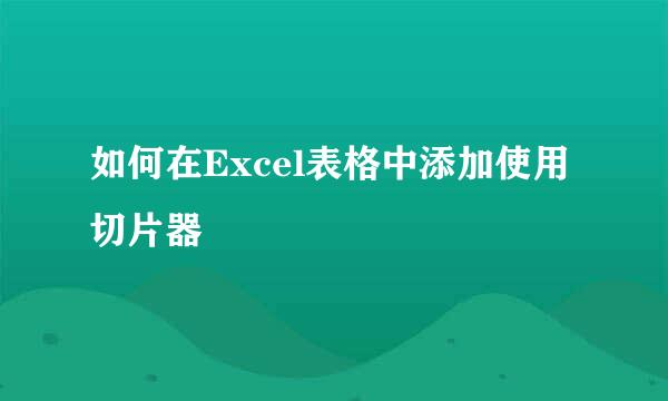 如何在Excel表格中添加使用切片器