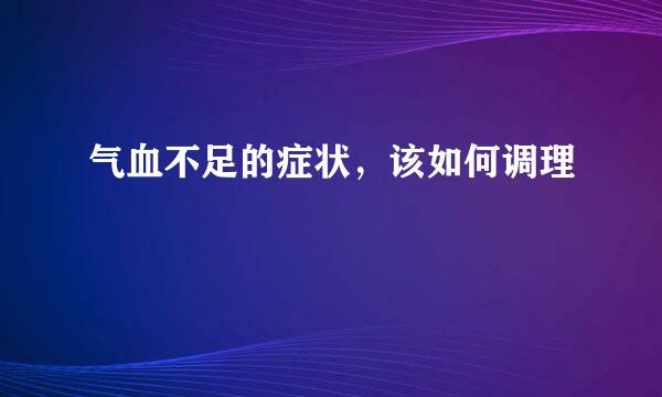 气血不足的症状，该如何调理