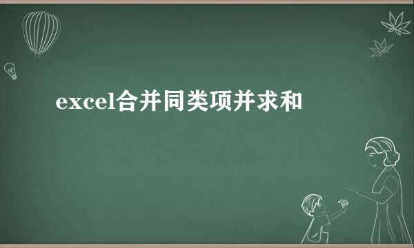 excel合并同类项并求和