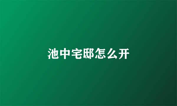 池中宅邸怎么开