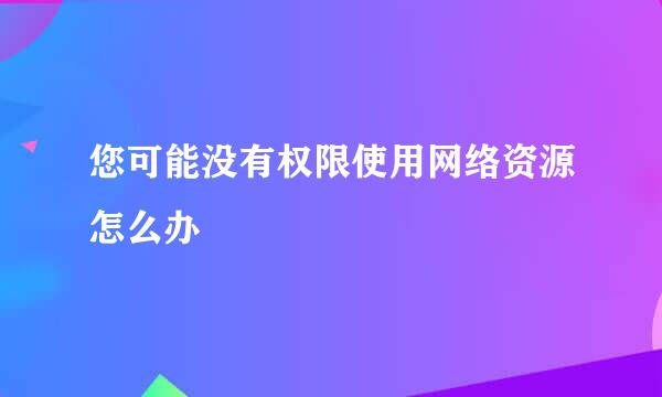 您可能没有权限使用网络资源怎么办