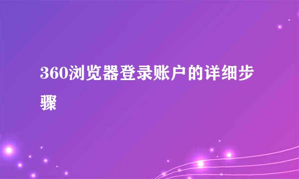 360浏览器登录账户的详细步骤