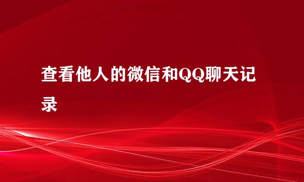 查看他人的微信和QQ聊天记录