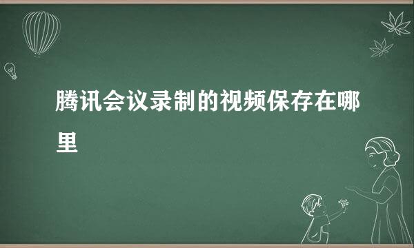 腾讯会议录制的视频保存在哪里