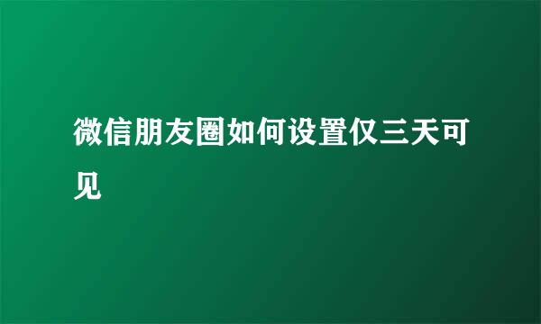 微信朋友圈如何设置仅三天可见