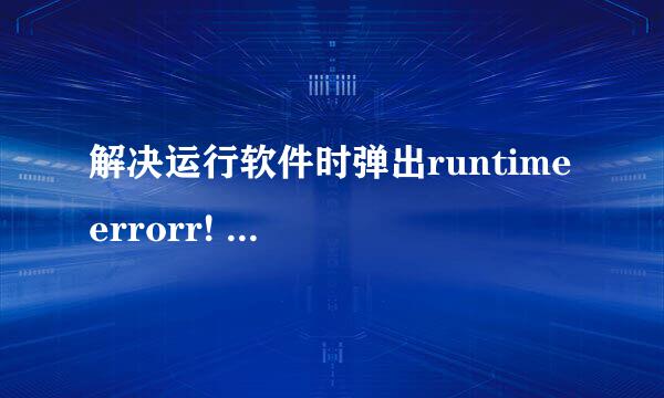 解决运行软件时弹出runtime errorr! program..