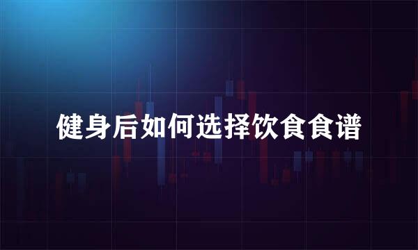 健身后如何选择饮食食谱
