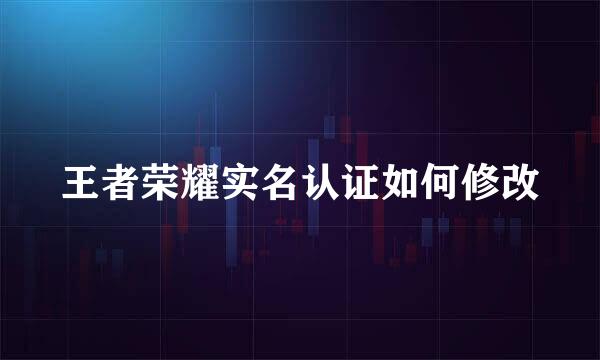 王者荣耀实名认证如何修改