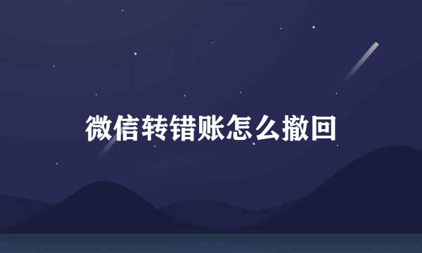 微信转错账怎么撤回