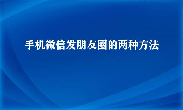 手机微信发朋友圈的两种方法