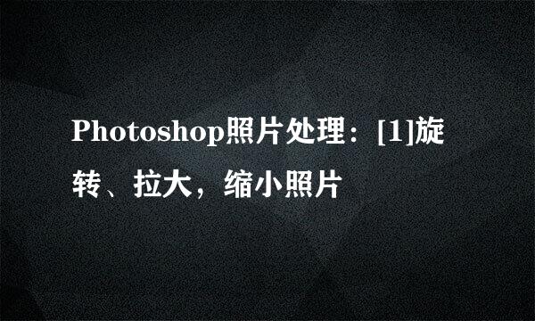 Photoshop照片处理：[1]旋转、拉大，缩小照片