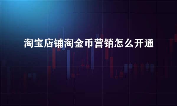 淘宝店铺淘金币营销怎么开通