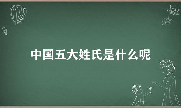 中国五大姓氏是什么呢