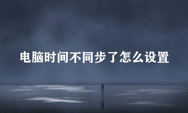 电脑时间不同步了怎么设置