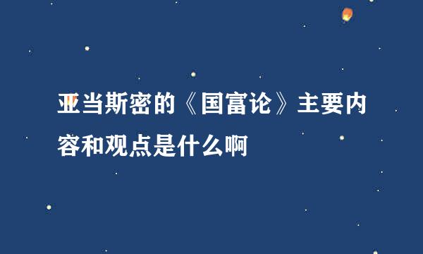 亚当斯密的《国富论》主要内容和观点是什么啊