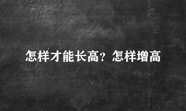 怎样才能长高？怎样增高