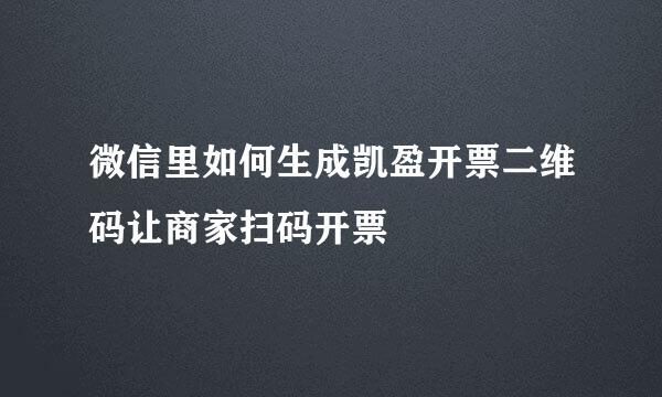 微信里如何生成凯盈开票二维码让商家扫码开票