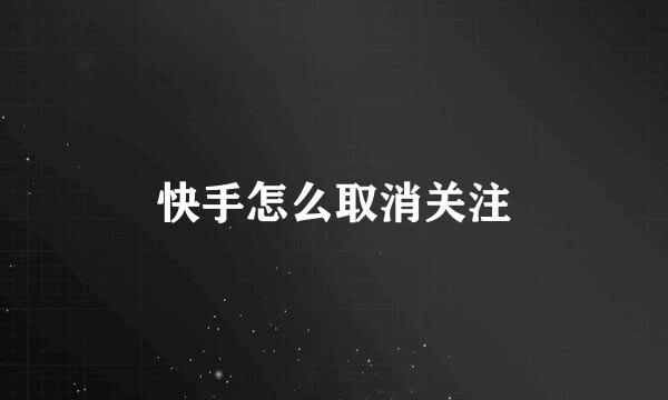 快手怎么取消关注