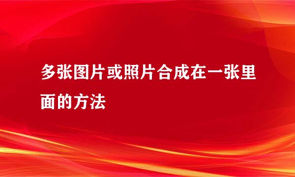 多张图片或照片合成在一张里面的方法