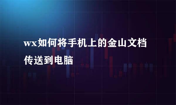 wx如何将手机上的金山文档传送到电脑