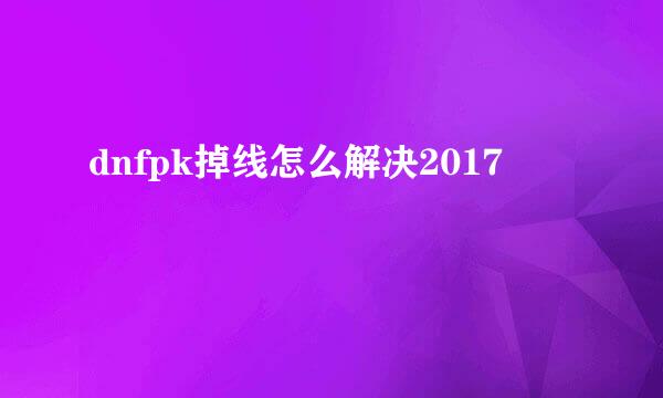 dnfpk掉线怎么解决2017