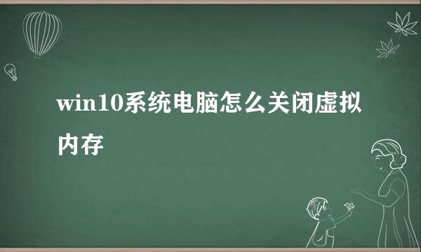 win10系统电脑怎么关闭虚拟内存