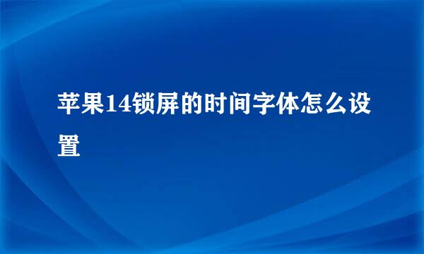 苹果14锁屏的时间字体怎么设置