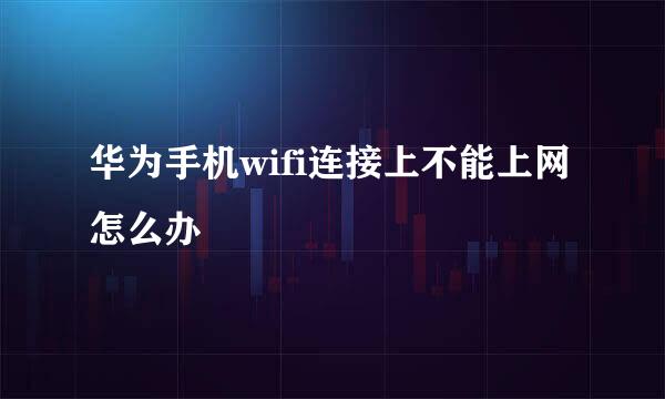 华为手机wifi连接上不能上网怎么办