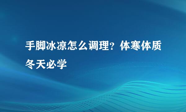 手脚冰凉怎么调理？体寒体质冬天必学