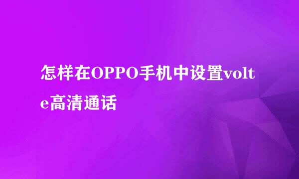 怎样在OPPO手机中设置volte高清通话