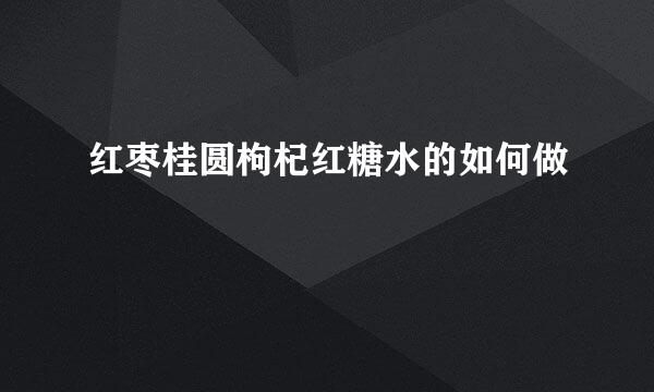 红枣桂圆枸杞红糖水的如何做