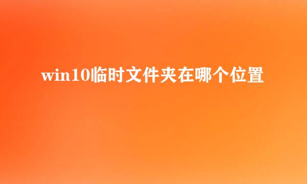 win10临时文件夹在哪个位置