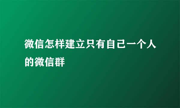 微信怎样建立只有自己一个人的微信群