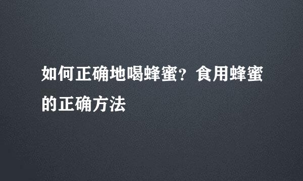 如何正确地喝蜂蜜？食用蜂蜜的正确方法