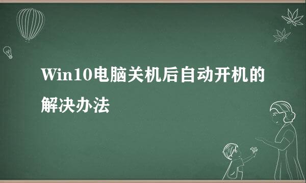 Win10电脑关机后自动开机的解决办法