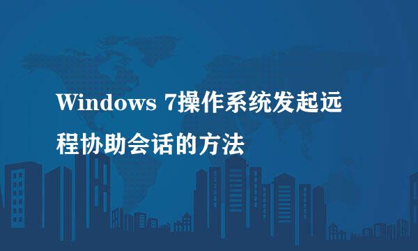 Windows 7操作系统发起远程协助会话的方法