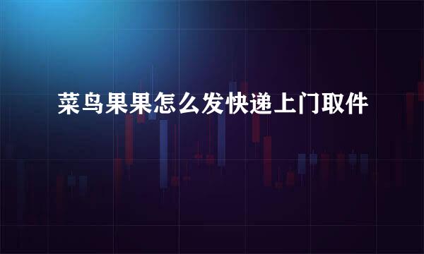 菜鸟果果怎么发快递上门取件