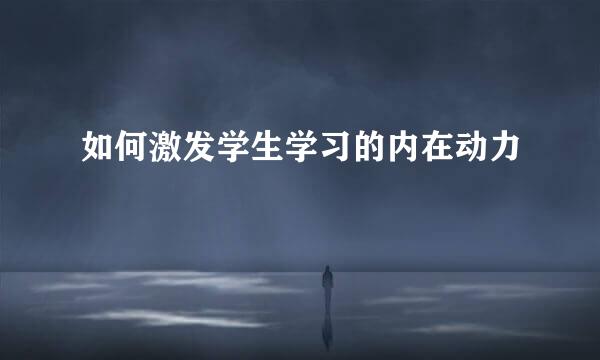 如何激发学生学习的内在动力