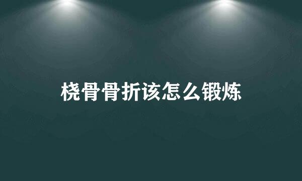 桡骨骨折该怎么锻炼