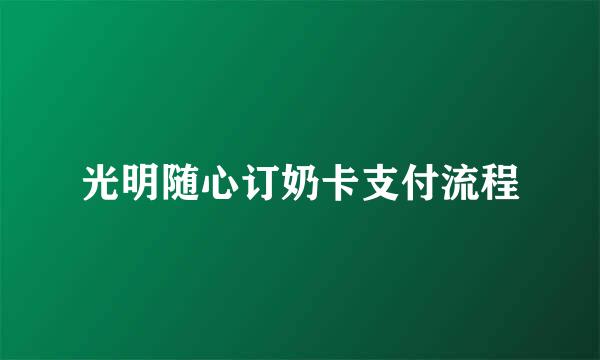 光明随心订奶卡支付流程