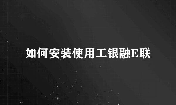 如何安装使用工银融E联