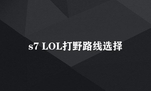 s7 LOL打野路线选择
