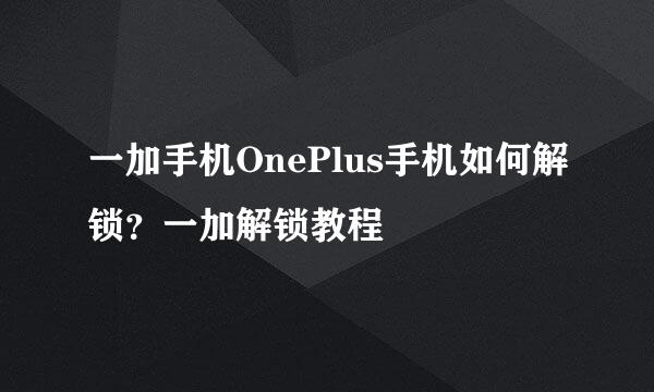 一加手机OnePlus手机如何解锁？一加解锁教程