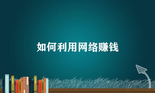 如何利用网络赚钱