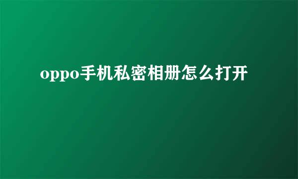 oppo手机私密相册怎么打开