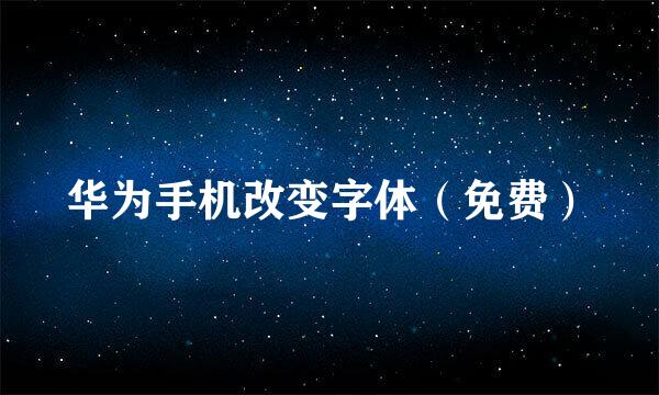 华为手机改变字体（免费）
