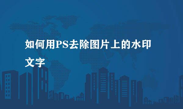 如何用PS去除图片上的水印文字